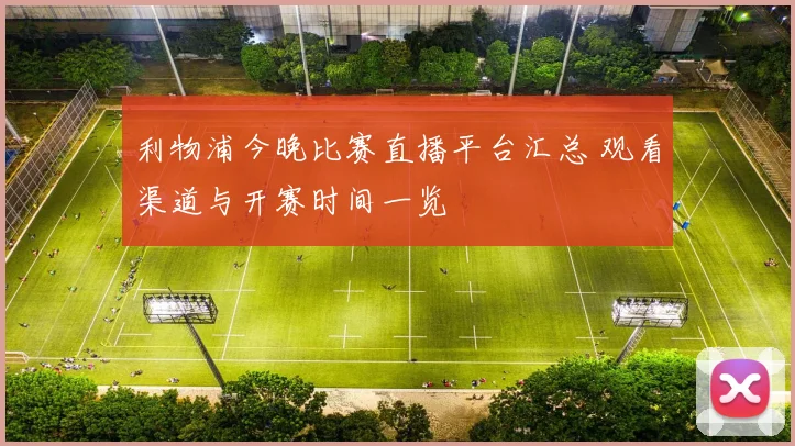 利物浦今晚比赛直播平台汇总 观看渠道与开赛时间一览