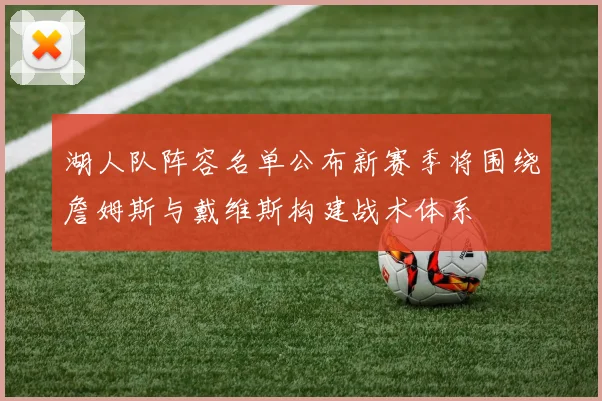 湖人队阵容名单公布新赛季将围绕詹姆斯与戴维斯构建战术体系