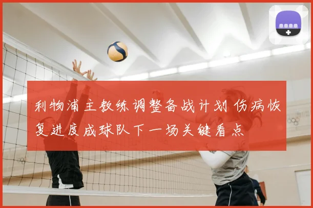 利物浦主教练调整备战计划 伤病恢复进度成球队下一场关键看点