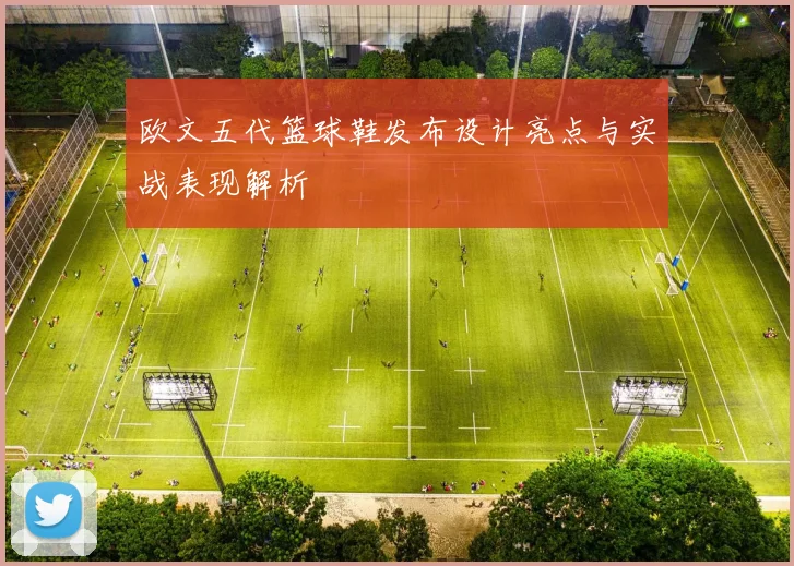 欧文五代篮球鞋发布设计亮点与实战表现解析