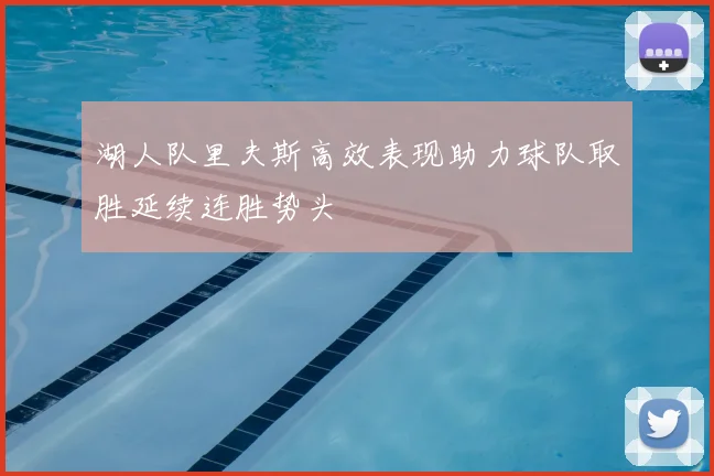 湖人队里夫斯高效表现助力球队取胜延续连胜势头