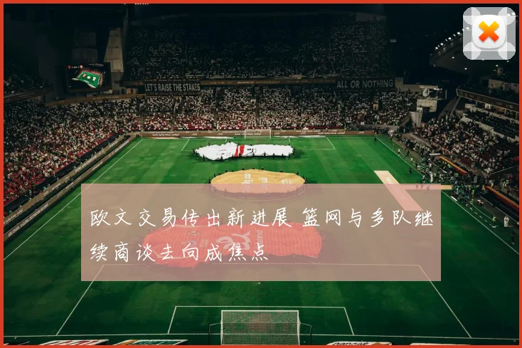 欧文交易传出新进展 篮网与多队继续商谈去向成焦点