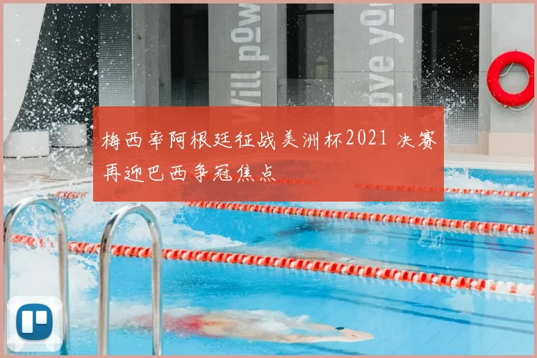梅西率阿根廷征战美洲杯2021 决赛再迎巴西争冠焦点