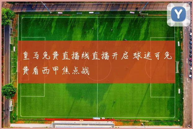 皇马免费直播线直播开启 球迷可免费看西甲焦点战