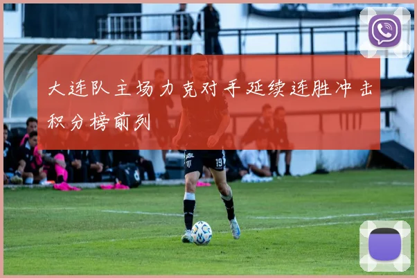 大连队主场力克对手延续连胜冲击积分榜前列