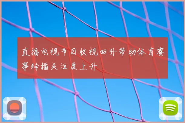 直播电视节目收视回升带动体育赛事转播关注度上升