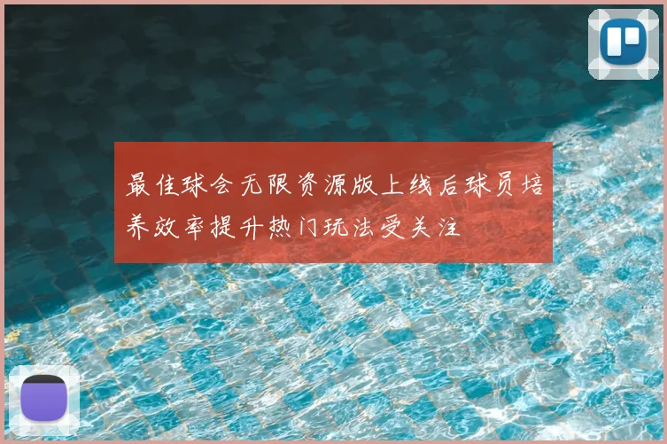 最佳球会无限资源版上线后球员培养效率提升热门玩法受关注