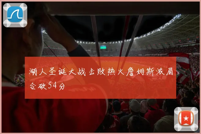 湖人圣诞大战击败热火詹姆斯浓眉合砍54分