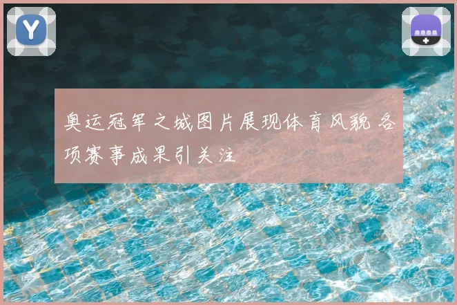 奥运冠军之城图片展现体育风貌 各项赛事成果引关注
