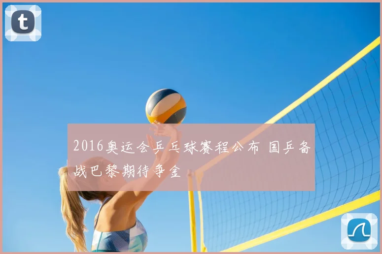 2016奥运会乒乓球赛程公布 国乒备战巴黎期待争金