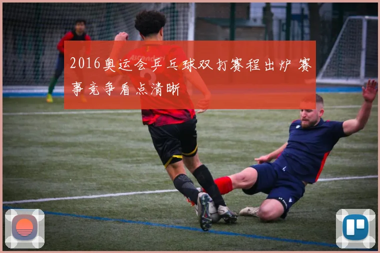 2016奥运会乒乓球双打赛程出炉 赛事竞争看点清晰