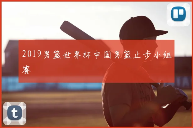 2019男篮世界杯中国男篮止步小组赛
