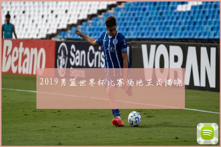 2019男篮世界杯比赛场地正式揭晓