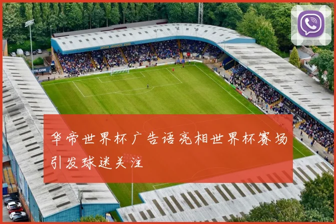 华帝世界杯广告语亮相世界杯赛场引发球迷关注